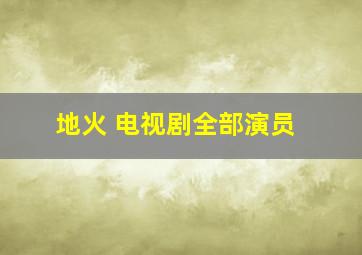 地火 电视剧全部演员